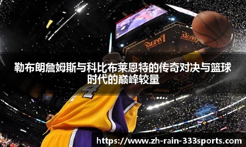 勒布朗詹姆斯与科比布莱恩特的传奇对决与篮球时代的巅峰较量