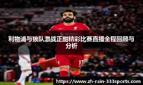 利物浦与狼队激战正酣精彩比赛直播全程回顾与分析