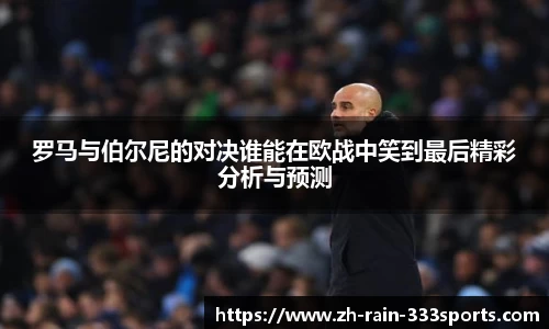 罗马与伯尔尼的对决谁能在欧战中笑到最后精彩分析与预测