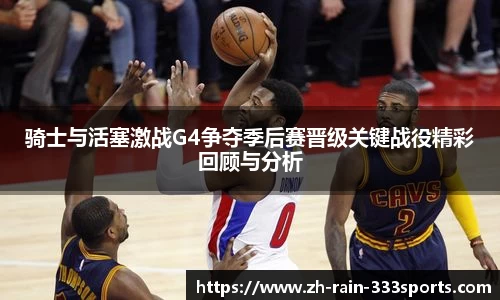 骑士与活塞激战G4争夺季后赛晋级关键战役精彩回顾与分析