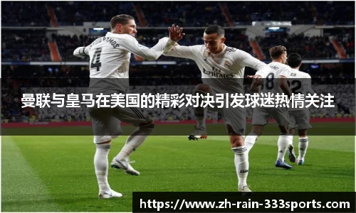 曼联与皇马在美国的精彩对决引发球迷热情关注