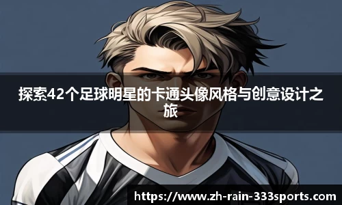 探索42个足球明星的卡通头像风格与创意设计之旅