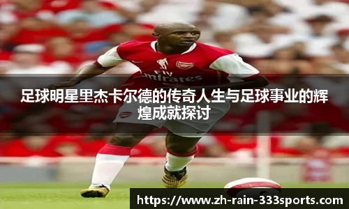 足球明星里杰卡尔德的传奇人生与足球事业的辉煌成就探讨