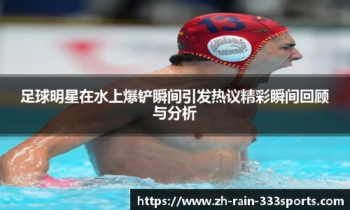 足球明星在水上爆铲瞬间引发热议精彩瞬间回顾与分析