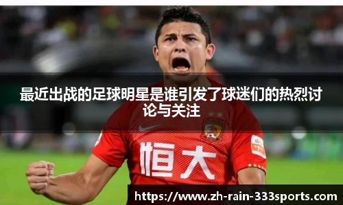 最近出战的足球明星是谁引发了球迷们的热烈讨论与关注